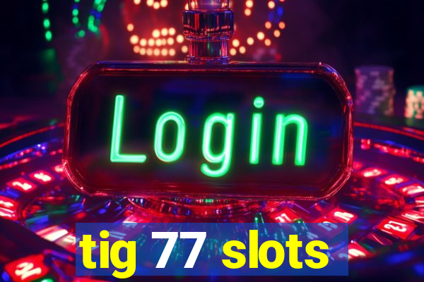 tig 77 slots